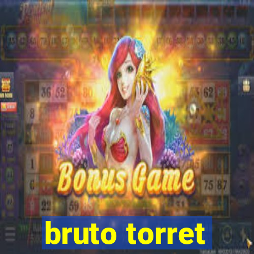 bruto torret